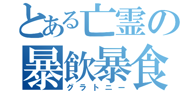 とある亡霊の暴飲暴食（グラトニー）