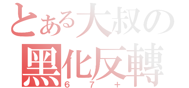 とある大叔の黑化反轉（６７＋）