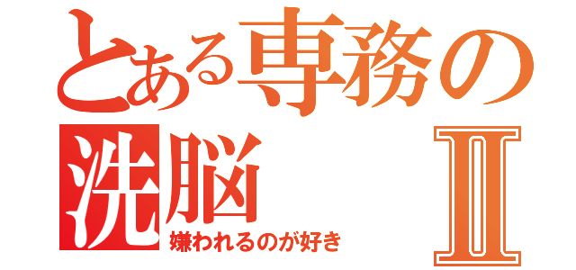 とある専務の洗脳Ⅱ（嫌われるのが好き）