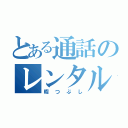 とある通話のレンタル（暇つぶし）