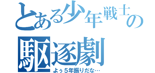 とある少年戦士の駆逐劇（よぅ５年振りだな…）