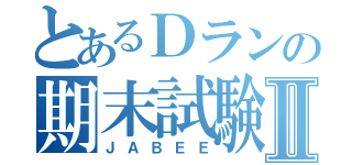 とあるＤランの期末試験Ⅱ（ＪＡＢＥＥ）