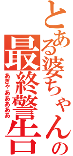 とある婆ちゃんの最終警告（あぎゃあああああ）