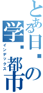 とある日语の学园都市Ⅱ（インデックス）