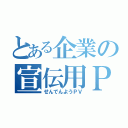 とある企業の宣伝用ＰＶ（せんでんようＰＶ）