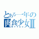 とある一年の肉食少女Ⅱ（肉ですねｗ）