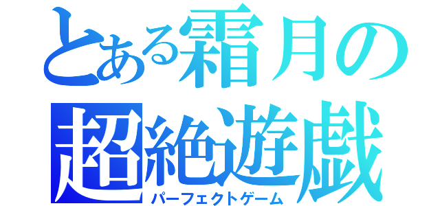 とある霜月の超絶遊戯（パーフェクトゲーム）