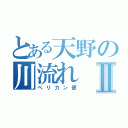 とある天野の川流れⅡ（ペリカン便）