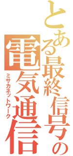 とある最終信号の電気通信（ミサカネットワーク）