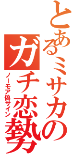 とあるミサカのガチ恋勢（ノーモア偽サイン）