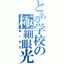 とある学校の極細眼光（鰺○先生）