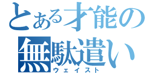 とある才能の無駄遣い（ウェイスト）