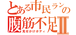 とある市民ランナーの腹筋不足Ⅱ（見せかけボディ）