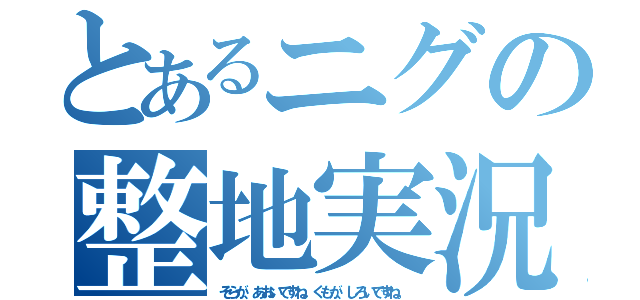 とあるニグの整地実況（そらが、あおいですね。くもが、しろいですね。）