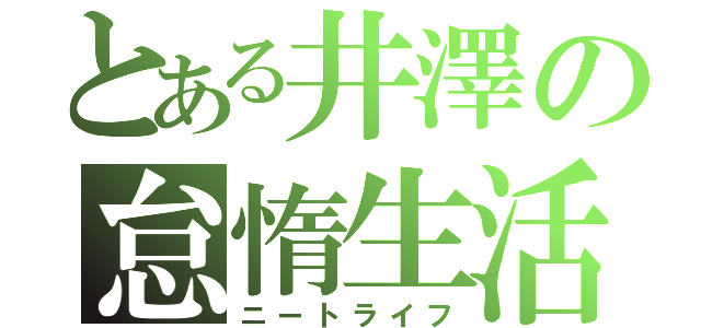 とある井澤の怠惰生活（ニートライフ）