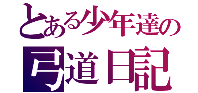 とある少年達の弓道日記（）