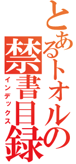 とあるトオルの禁書目録（インデックス）