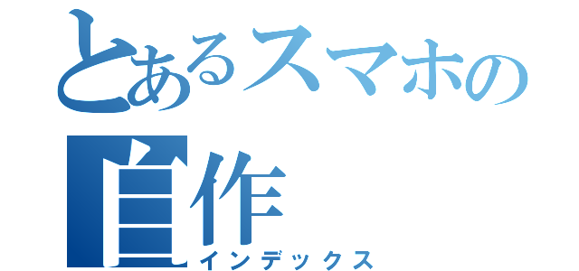 とあるスマホの自作（インデックス）