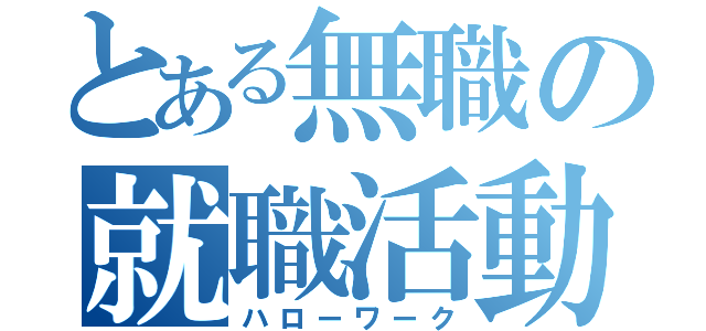 とある無職の就職活動（ハローワーク）