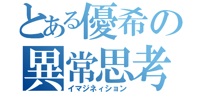 とある優希の異常思考（イマジネィション）