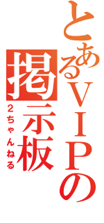 とあるＶＩＰの掲示板（２ちゃんねる）