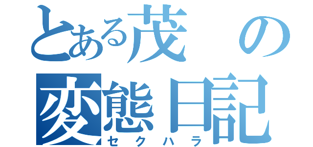 とある茂の変態日記（セクハラ）