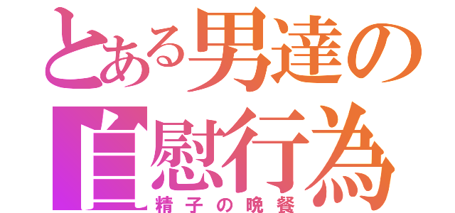 とある男達の自慰行為（精子の晩餐）