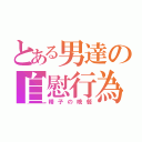 とある男達の自慰行為（精子の晩餐）