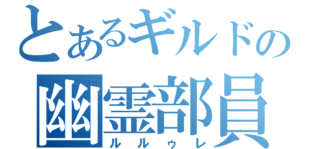 とあるギルドの幽霊部員（ルルゥレ）