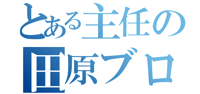 とある主任の田原ブログ（）