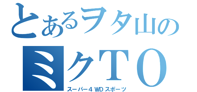 とあるヲタ山のミクＴＯ（スーパー４ＷＤスポーツ）