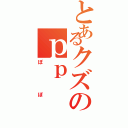 とあるクズのｐｐ（ぽぽ）