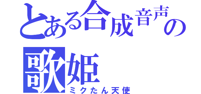 とある合成音声の歌姫（ミクたん天使）