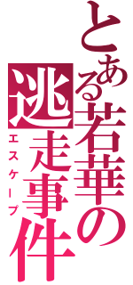 とある若華の逃走事件（エスケープ）