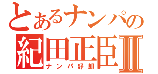 とあるナンパの紀田正臣Ⅱ（ナンパ野郎）