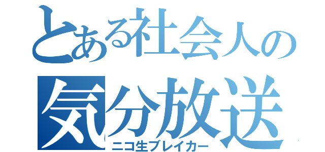 とある社会人の気分放送（ニコ生ブレイカー）