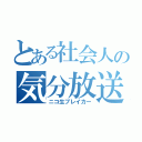 とある社会人の気分放送（ニコ生ブレイカー）