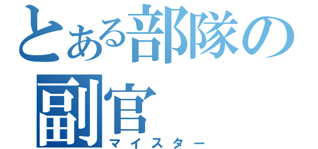 とある部隊の副官（マイスター）