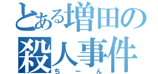 とある増田の殺人事件（ちーん）