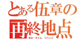 とある伍章の再終地点（ゼロ・タイム リベンジ）