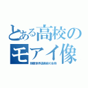 とある高校のモアイ像（顔面世界遺産級の生物）