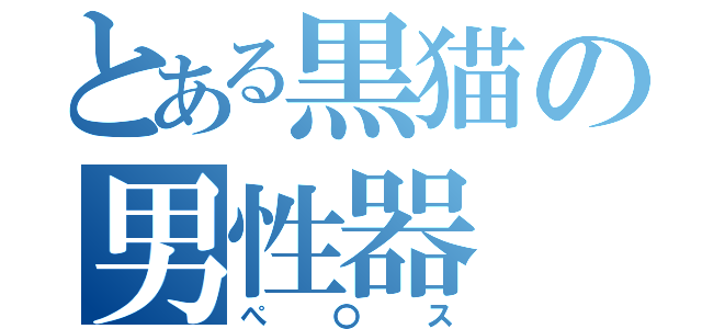 とある黒猫の男性器（ぺ〇ス）