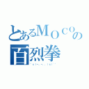 とあるＭＯＣＯの百烈拳（\"ｃ（－。－，，）ｃ）~\"）