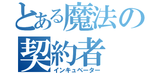 とある魔法の契約者（インキュベーター）