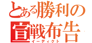 とある勝利の宣戦布告（イーディクト）