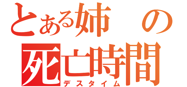 とある姉の死亡時間（デスタイム）