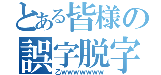 とある皆様の誤字脱字（乙ｗｗｗｗｗｗｗ）