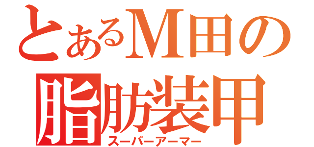 とあるＭ田の脂肪装甲（スーパーアーマー）