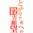 とあるリア充への殺害願望（デッド）