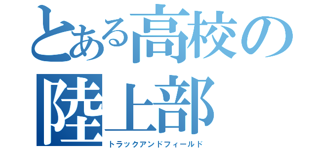 とある高校の陸上部（トラックアンドフィールド）